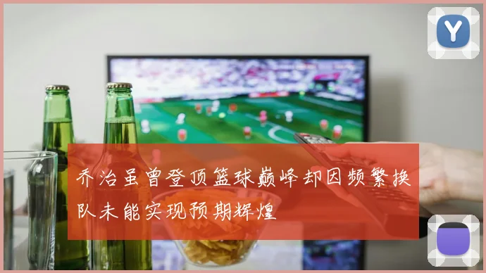乔治虽曾登顶篮球巅峰却因频繁换队未能实现预期辉煌