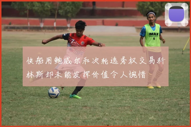 快船用鲍威尔和次轮选秀权交易科林斯却未能发挥价值令人惋惜