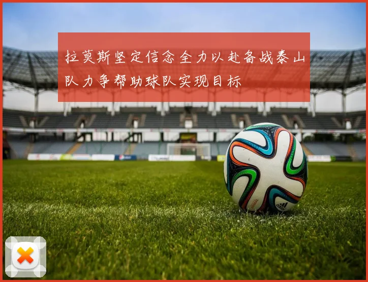 拉莫斯坚定信念全力以赴备战泰山队力争帮助球队实现目标