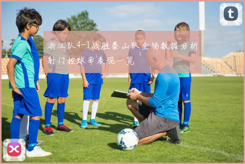 浙江队4-1战胜泰山队全场数据分析射门控球率表现一览