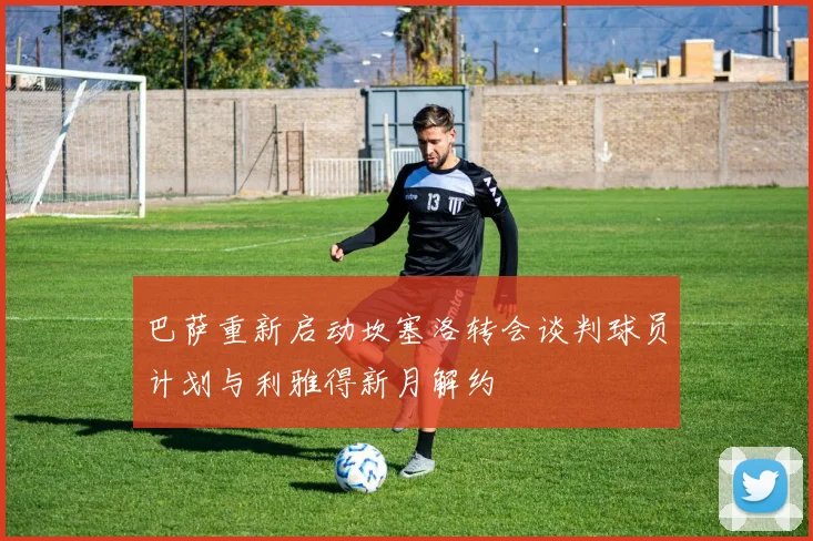 巴萨重新启动坎塞洛转会谈判球员计划与利雅得新月解约