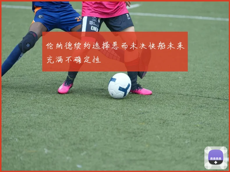 伦纳德续约选择悬而未决快船未来充满不确定性