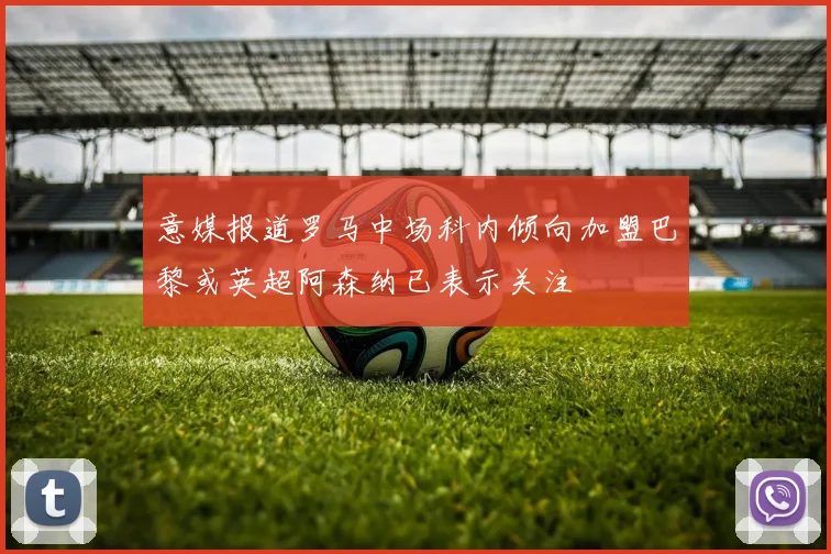 意媒报道罗马中场科内倾向加盟巴黎或英超阿森纳已表示关注