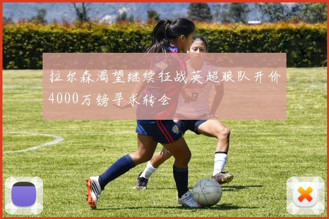 拉尔森渴望继续征战英超狼队开价4000万镑寻求转会