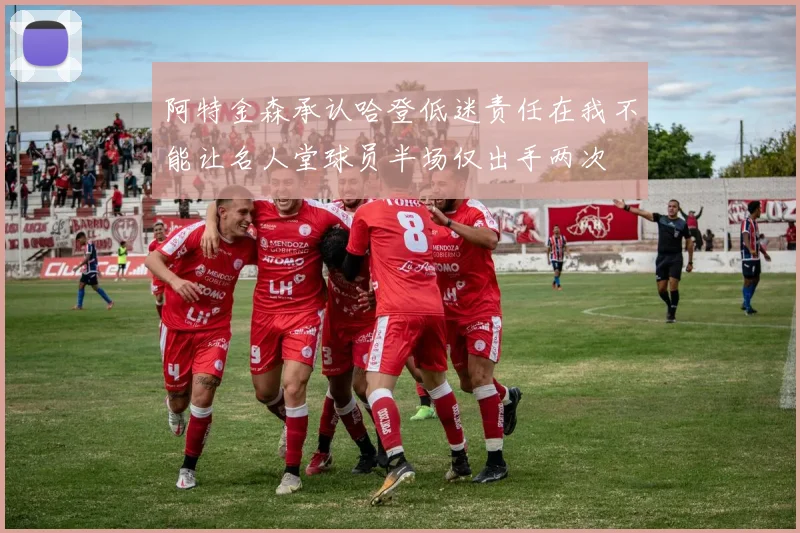 阿特金森承认哈登低迷责任在我不能让名人堂球员半场仅出手两次