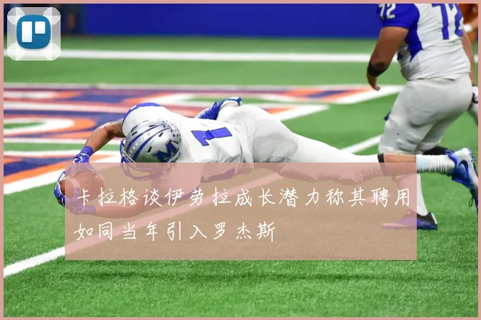 卡拉格谈伊劳拉成长潜力称其聘用如同当年引入罗杰斯