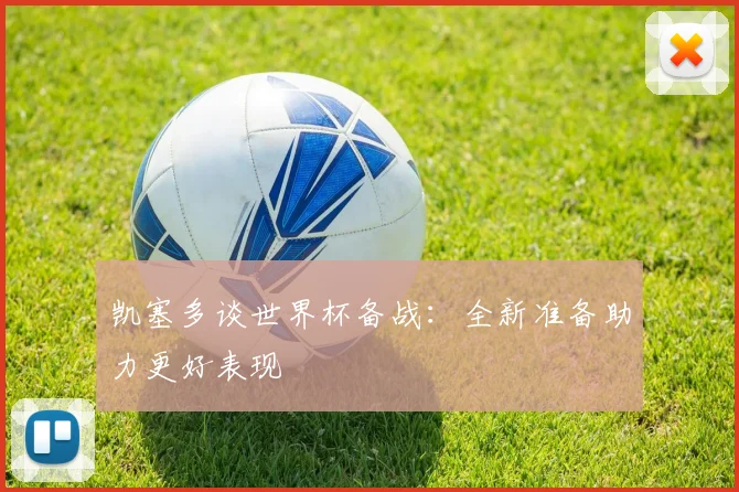 凯塞多谈世界杯备战：全新准备助力更好表现