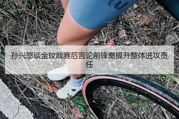 孙兴慜谈金玟哉赛后言论前锋需提升整体进攻责任 | KUSportsofficial
