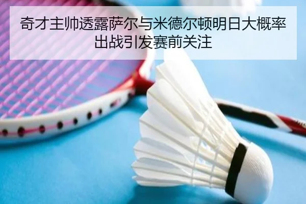 奇才主帅透露萨尔与米德尔顿明日大概率出战引发赛前关注（KUSportsofficial）